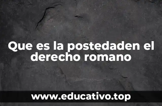 Que es la postedaden el derecho romano