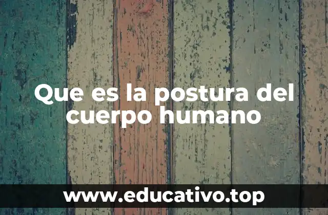 Que es la postura del cuerpo humano