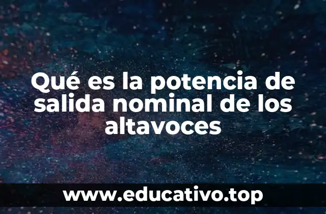 Qué es la potencia de salida nominal de los altavoces