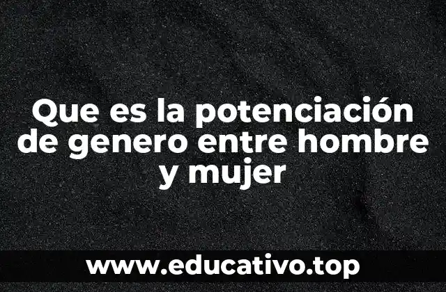 Que es la potenciación de genero entre hombre y mujer