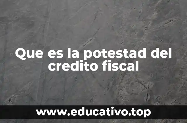 Que es la potestad del credito fiscal