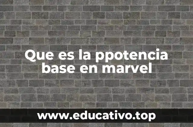 Que es la ppotencia base en marvel