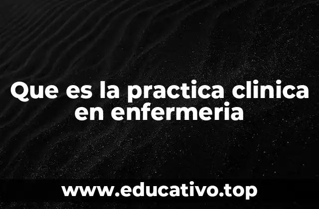 Que es la practica clinica en enfermeria