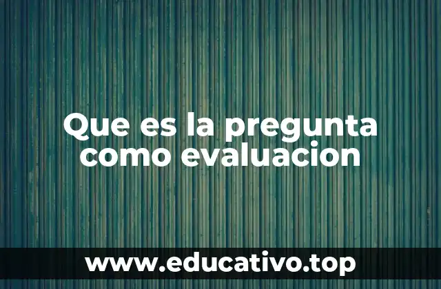 Que es la pregunta como evaluacion