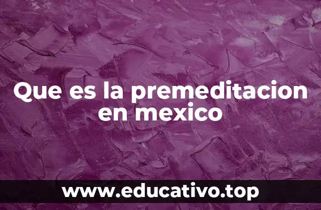 Que es la premeditacion en mexico