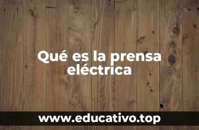 Qué es la prensa eléctrica