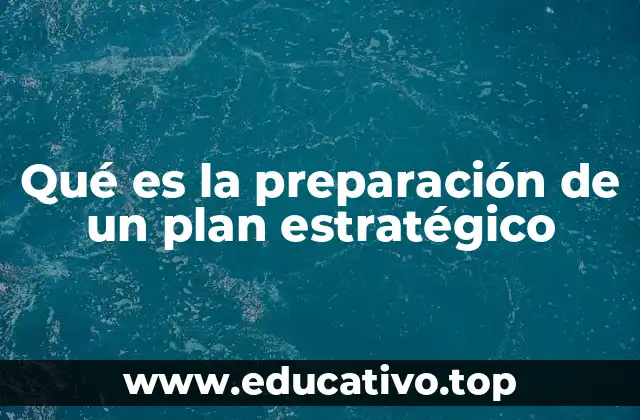 Qué es la preparación de un plan estratégico