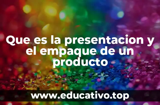 Que es la presentacion y el empaque de un producto