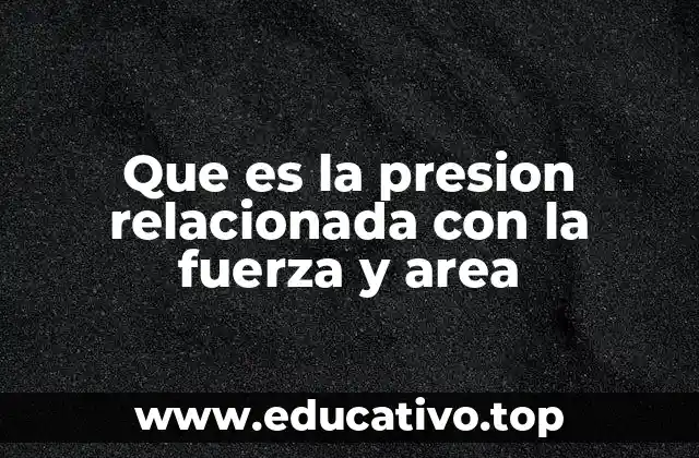 Que es la presion relacionada con la fuerza y area