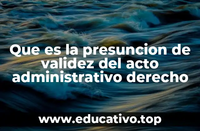 Que es la presuncion de validez del acto administrativo derecho