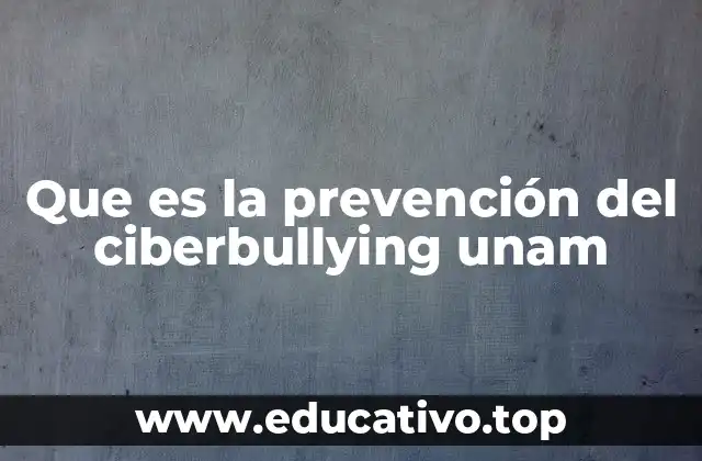 Que es la prevención del ciberbullying unam