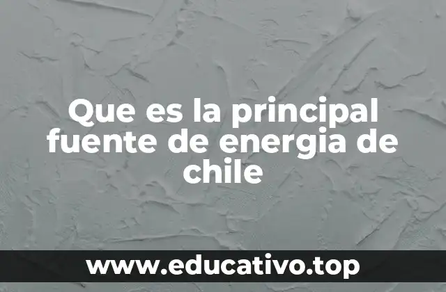 Que es la principal fuente de energia de chile