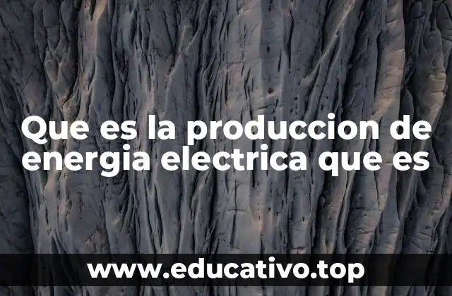 Que es la produccion de energia electrica que es