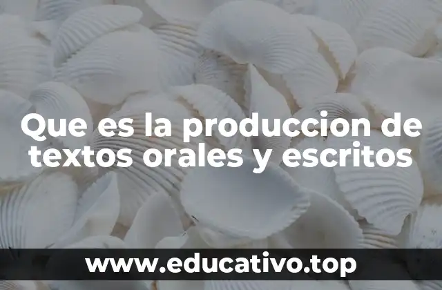 Que es la produccion de textos orales y escritos