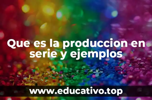 Que es la produccion en serie y ejemplos