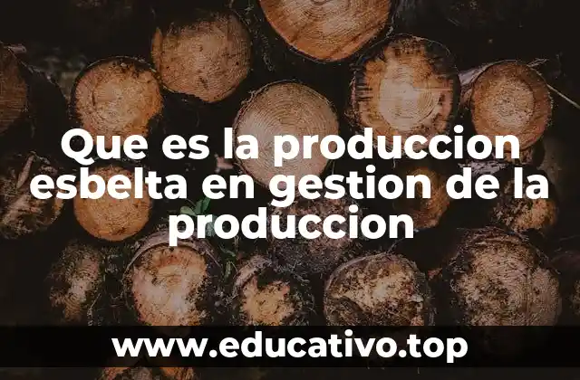 Que es la produccion esbelta en gestion de la produccion