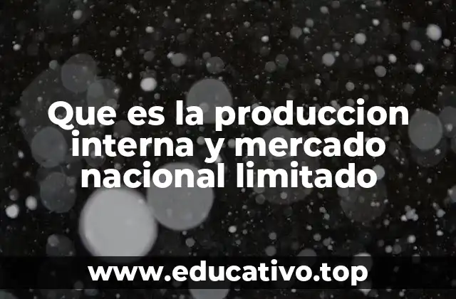 Que es la produccion interna y mercado nacional limitado