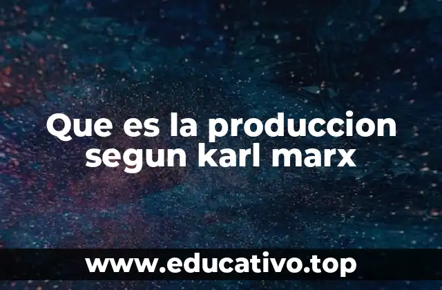 Que es la produccion segun karl marx