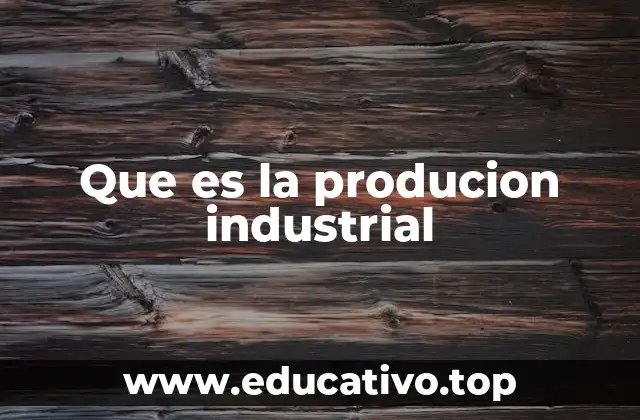 Que es la producion industrial