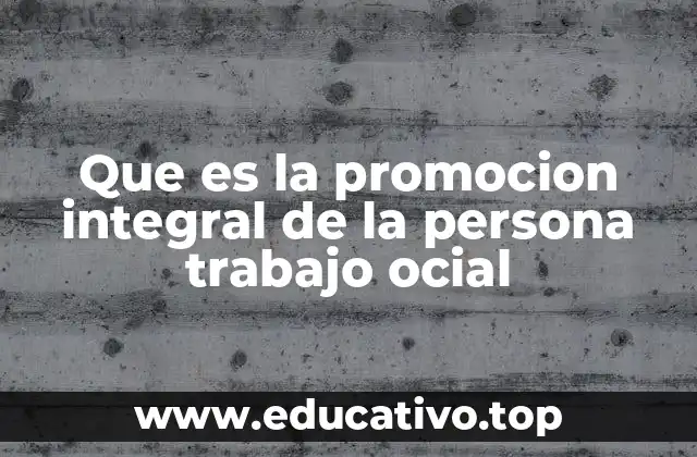 Que es la promocion integral de la persona trabajo ocial