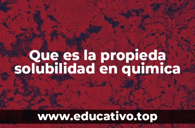 Que es la propieda solubilidad en quimica