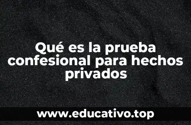 Qué es la prueba confesional para hechos privados