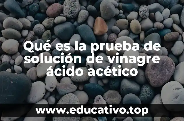 Qué es la prueba de solución de vinagre ácido acético