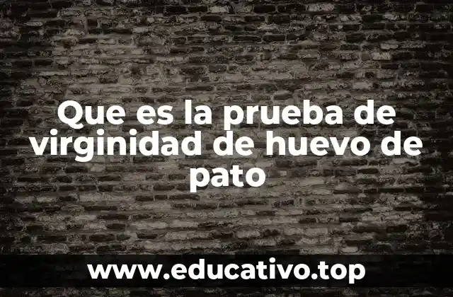 Que es la prueba de virginidad de huevo de pato