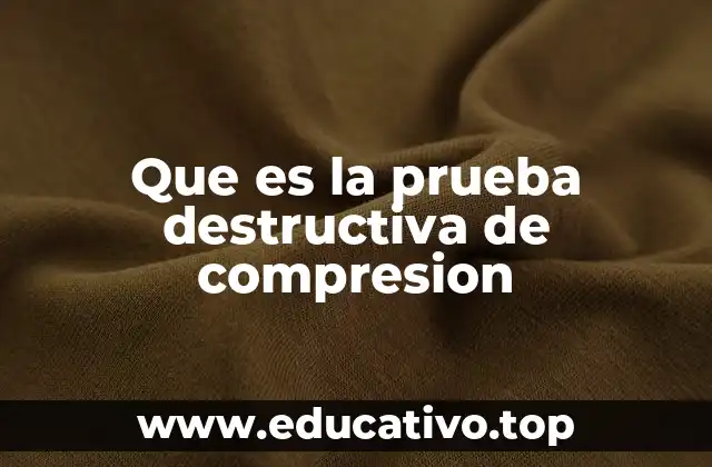 Que es la prueba destructiva de compresion