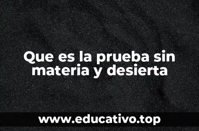 Que es la prueba sin materia y desierta