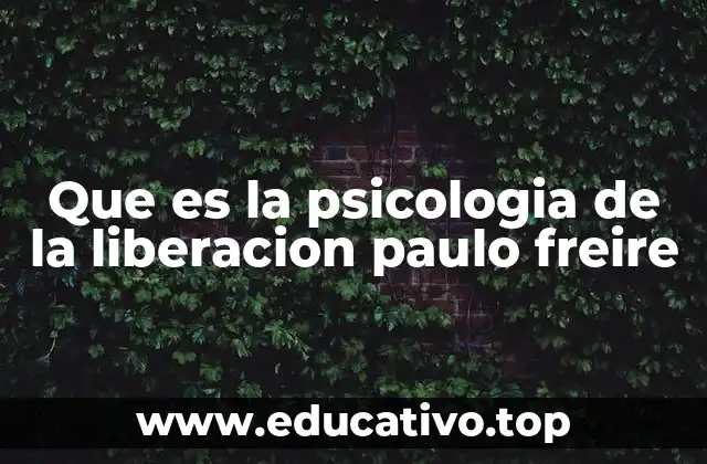 Que es la psicologia de la liberacion paulo freire