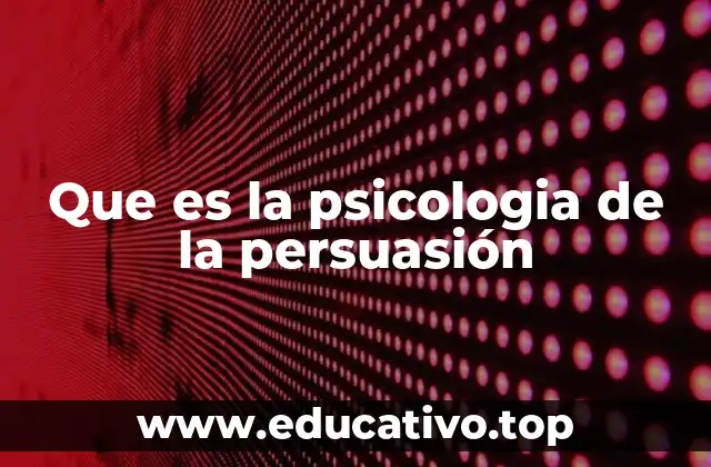 Que es la psicologia de la persuasión