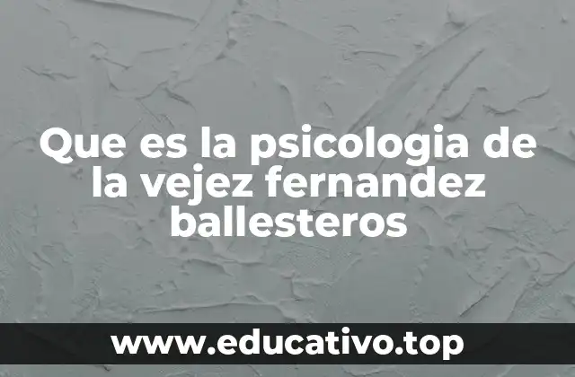 Que es la psicologia de la vejez fernandez ballesteros