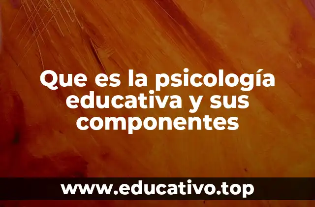 Que es la psicología educativa y sus componentes