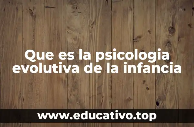 Que es la psicologia evolutiva de la infancia