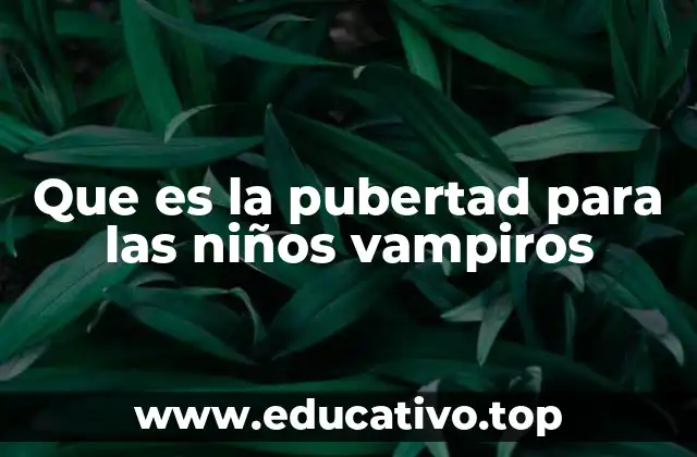 Que es la pubertad para las niños vampiros