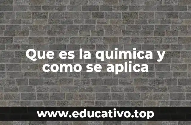 Que es la quimica y como se aplica
