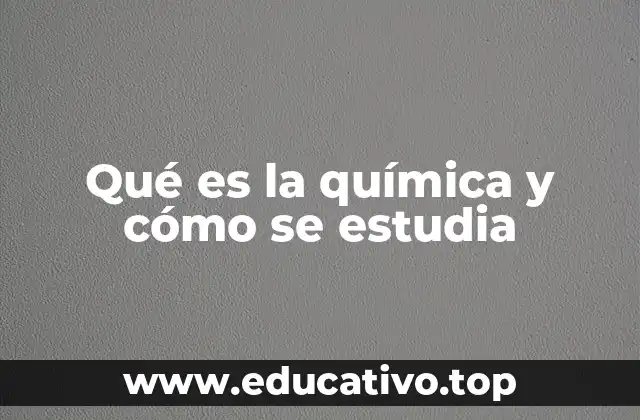 Qué es la química y cómo se estudia