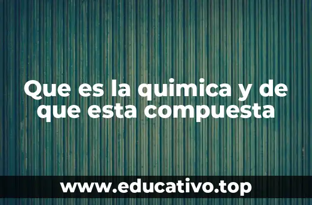 Que es la quimica y de que esta compuesta