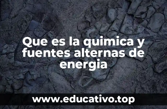 Que es la quimica y fuentes alternas de energia