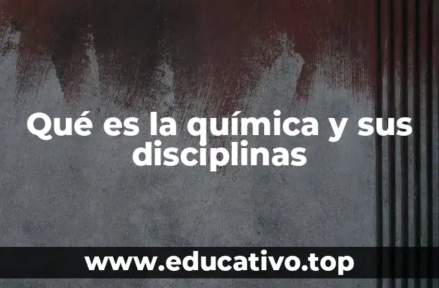 Qué es la química y sus disciplinas