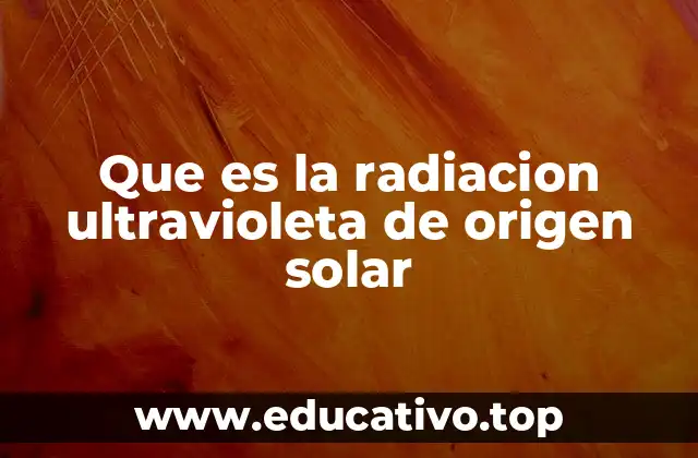 Que es la radiacion ultravioleta de origen solar