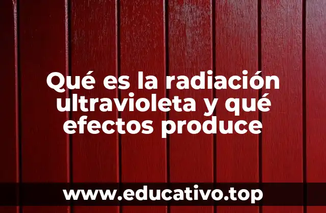 Qué es la radiación ultravioleta y qué efectos produce