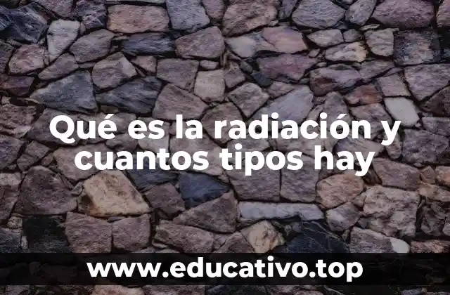Qué es la radiación y cuantos tipos hay