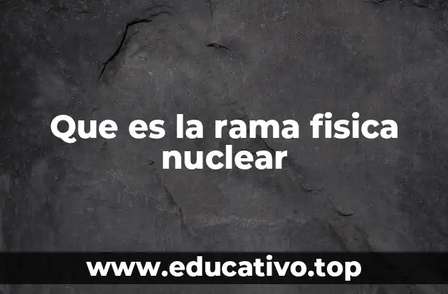 Que es la rama fisica nuclear