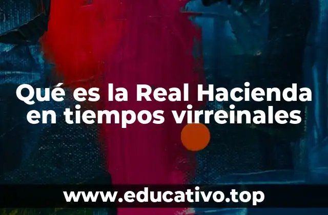 Qué es la Real Hacienda en tiempos virreinales