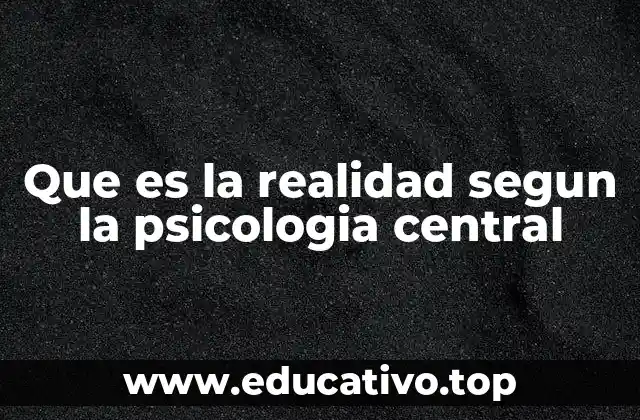 Que es la realidad segun la psicologia central