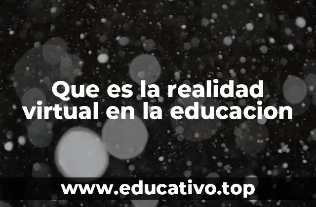 Que es la realidad virtual en la educacion