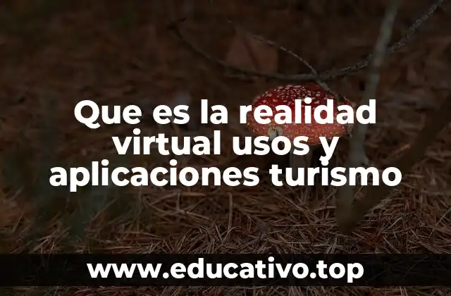 Que es la realidad virtual usos y aplicaciones turismo