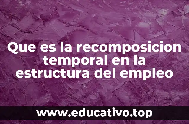 Que es la recomposicion temporal en la estructura del empleo